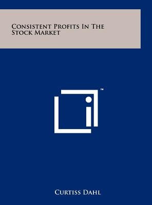 Consistent Profits In The Stock Market by Dahl, Curtiss