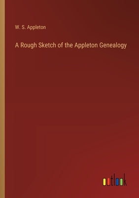 A Rough Sketch of the Appleton Genealogy by Appleton, W. S.