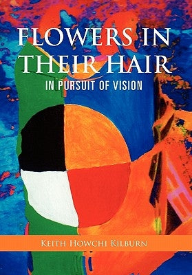 Flowers in Their Hair: In Pursuit of Vision by Kilburn, Keith Howchi