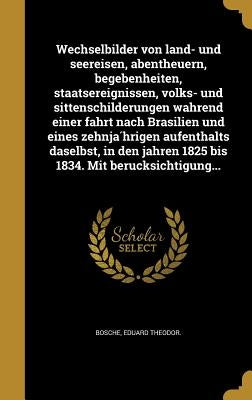 Wechselbilder von land- und seereisen, abentheuern, begebenheiten, staatsereignissen, volks- und sittenschilderungen während einer fahrt nach Br by Bösche, Eduard Theodor