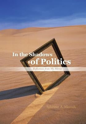 In the Shadows of Politics: Reflections from My Mirror by Mensah, Sylvester A.