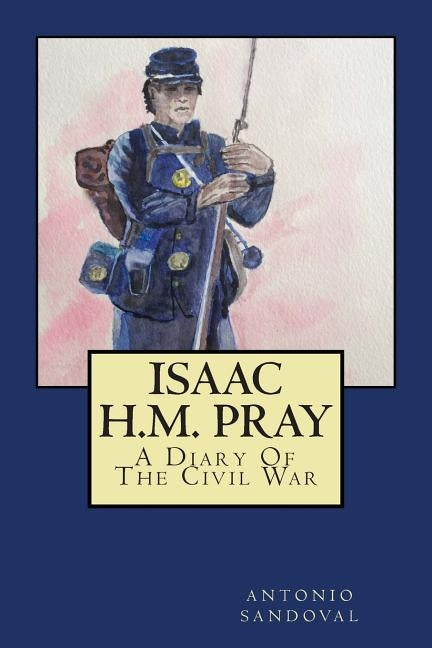 Isaac H.M. Pray: A Diary Of The Civil War by Sandoval, Antonio