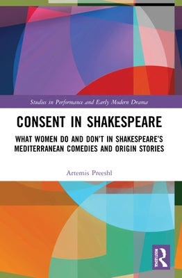 Consent in Shakespeare: What Women Do and Don't Say and Do in Shakespeare's Mediterranean Comedies and Origin Stories by Preeshl, Artemis