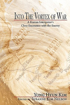 Into the Vortex of War: A Korean Interpreter's Close Encounter with the Enemy by Kim, Yong Hyun