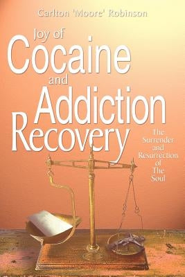 Joy of Cocaine and Addiction Recovery: The Surrender and Resurrection of The Soul by Robinson, Carlton 'Moore'