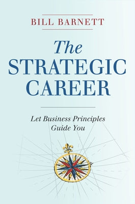 The Strategic Career: Let Business Principles Guide You by Barnett, Bill