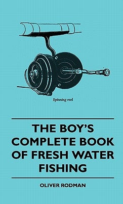 The Boy's Complete Book Of Fresh Water Fishing by Rodman, Oliver