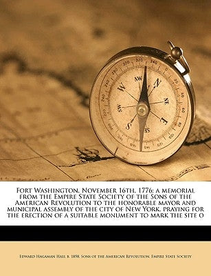 Fort Washington, November 16th, 1776: A Memorial from the Empire State Society of the Sons of the American Revolution to the Honorable Mayor and Munic by Hall, Edward Hagaman