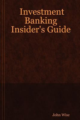 Investment Banking Insider's Guide by Wise, John