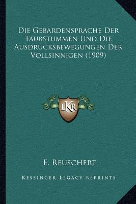 Die Gebardensprache Der Taubstummen Und Die Ausdrucksbewegungen Der Vollsinnigen (1909) by Reuschert, E.