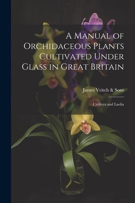 A Manual of Orchidaceous Plants Cultivated Under Glass in Great Britain: Cattleya and Laelia by Veitch &. Sons, James