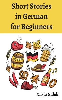 Short Stories in German for Beginners by Galek, Daria