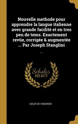 Nouvelle methode pour apprendre la langue italienne avec grande facilité et en tres peu de tems. Exactement revüe, corrigée & augmentée ... Par Joseph by Veneroni, Sieur De