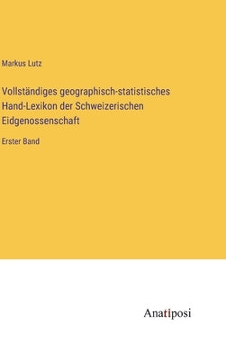 Vollständiges geographisch-statistisches Hand-Lexikon der Schweizerischen Eidgenossenschaft: Erster Band by Lutz, Markus