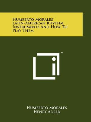Humberto Morales' Latin-American Rhythm Instruments And How To Play Them by Morales, Humberto
