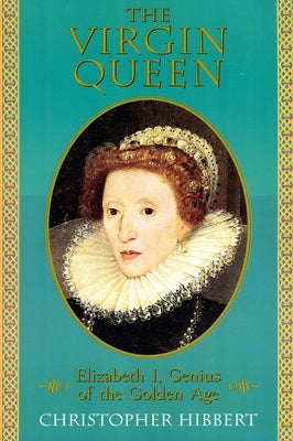 The Virgin Queen: Elizabeth I, Genius of the Golden Age by Hibbert, Christopher