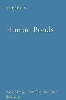 Human Bonds: Social Impact on Captive Lion Behavior by S, Sanyub
