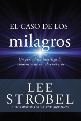 El Caso de Los Milagros: Un Periodista Investiga La Evidencia de Lo Sobrenatural by Strobel, Lee