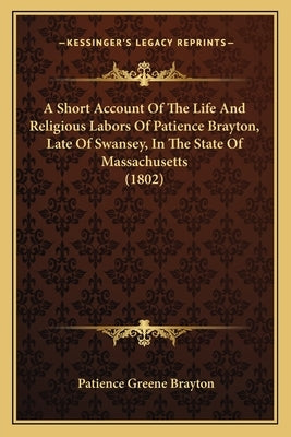 A Short Account Of The Life And Religious Labors Of Patience Brayton, Late Of Swansey, In The State Of Massachusetts (1802) by Brayton, Patience Greene