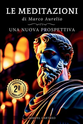 Le MEDITAZIONI di Marco Aurelio: Una Nuova Prospettiva Serenit? Stoica Per Una Vita Cosciente Nello Stoicismo Pratico by Cartaxo, Samuel