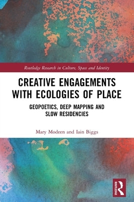 Creative Engagements with Ecologies of Place: Geopoetics, Deep Mapping and Slow Residencies by Modeen, Mary