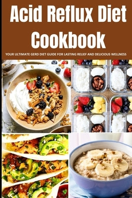 Acid Reflux Diet Cookbook: Your Ultimate Gerd Diet Guide for Lasting Relief and Delicious Wellness by Heartburn, Ella