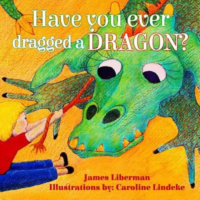 Have You Ever Dragged a Dragon? by Liberman, James