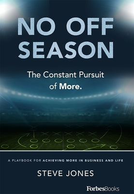 No Off Season: The Constant Pursuit of More. a Playbook for Achieving More in Business and Life by Jones, Steve