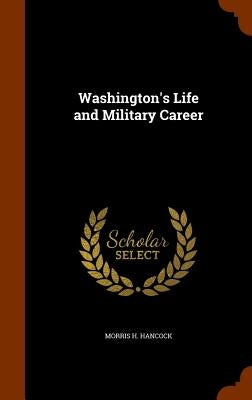 Washington's Life and Military Career by Hancock, Morris H.