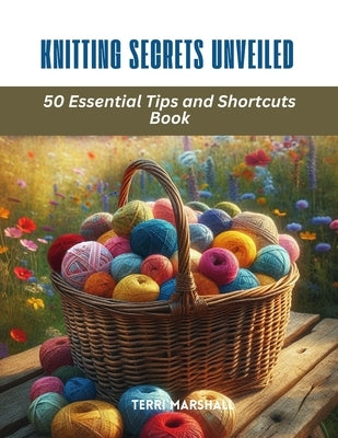 Knitting Secrets Unveiled: 50 Essential Tips and Shortcuts Book by Marshall, Terri