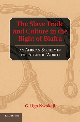 The Slave Trade and Culture in the Bight of Biafra by Nwokeji, G. Ugo