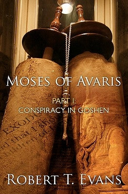 Moses of Avaris: Part 1: Conspiracy in Goshen by Evans, Robert T.