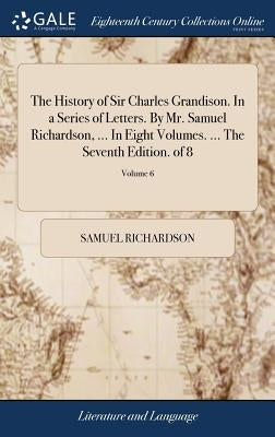 The History of Sir Charles Grandison. In a Series of Letters. By Mr. Samuel Richardson, ... In Eight Volumes. ... The Seventh Edition. of 8; Volume 6 by Richardson, Samuel
