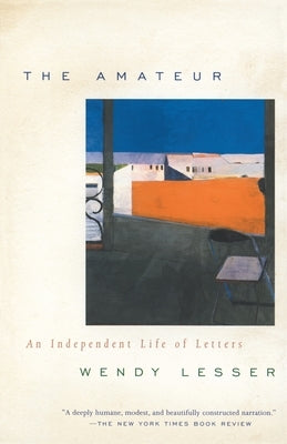 The Amateur: An Independent Life of Letters by Lesser, Wendy