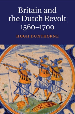 Britain and the Dutch Revolt 1560-1700 by Dunthorne, Hugh