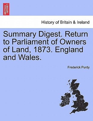 Summary Digest. Return to Parliament of Owners of Land, 1873. England and Wales. by Purdy, Frederick