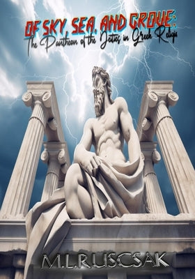 Of Sky, Sea, and Grove: The Pantheon of the Deities in Greek Religion by Ruscsak, M. L.
