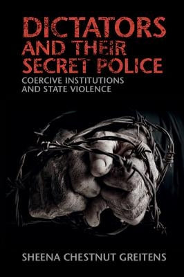 Dictators and their Secret Police by Greitens, Sheena Chestnut