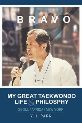 Bravo: My Great Taekwondo Life & Philosophy by Park, Yeon Hwan