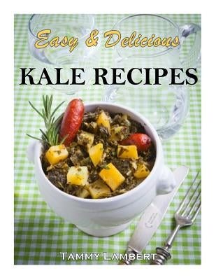 Easy & Delicious Kale Recipes by Lambert, Tammy