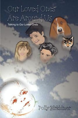 Our Loved Ones Are Around Us: Talking to Our Loved Ones by Birkhimer, Polly