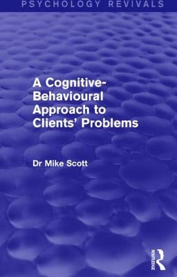 A Cognitive-Behavioural Approach to Clients' Problems by Scott, Mike