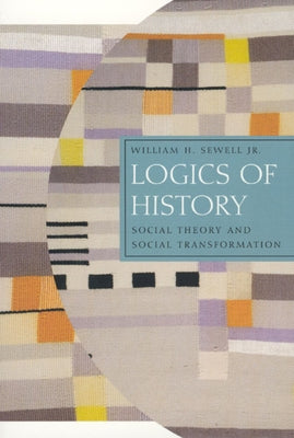Logics of History: Social Theory and Social Transformation by Sewell Jr, William H.