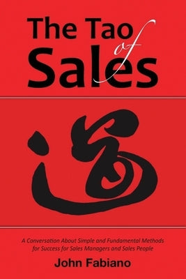 The Tao of Sales: A Conversation about Simple and Fundamental Methods for Success for Sales Managers and Sales People by Fabiano, John