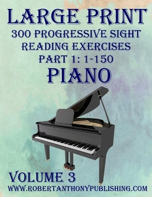 Large Print 300 Progressive Sight Reading Exercises for Piano: Volume 3, Part 1 by Anthony, Robert