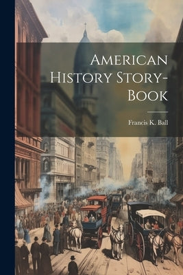 American History Story-book by Ball, Francis K.