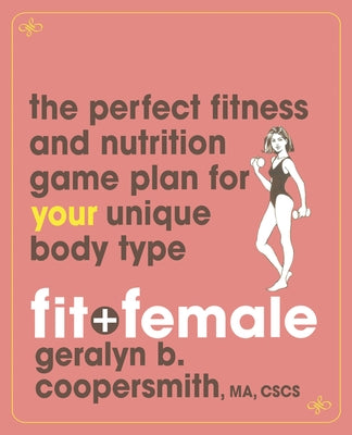 Fit and Female: The Perfect Fitness and Nutrition Game Plan for Your Unique Body Type by Coopersmith, Geralyn