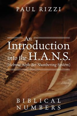 An Introduction into the H.A.N.S. (Hebrew Alph-Bet Numbering System): Biblical Numbers by Rizzi, Paul