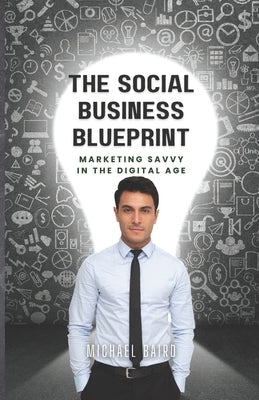 The Social Business Blueprint: Get Marketing Savvy in the Digital Age by Baird, Michael