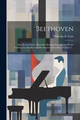 Beethoven: Eine Kunst-studie. Kritischer Katalog Sämmtlicher Werke Ludwig Van Beethovens Mit Analysen Derselben, Volume 2... by Lenz, Wilhelm De